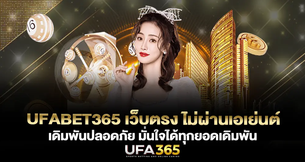 UFABET365 เว็บตรง ไม่ผ่านเอเย่นต์ มั่นใจได้ทุกยอดเดิมพัน